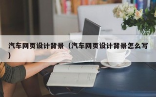 菏泽汽车网页设计背景（汽车网页设计背景怎么写）