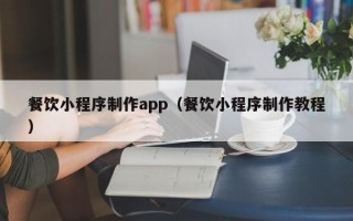 菏泽餐饮小程序制作app（餐饮小程序制作教程）