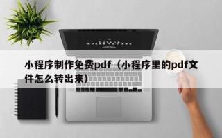 菏泽小程序制作免费pdf（小程序里的pdf文件怎么转出来）