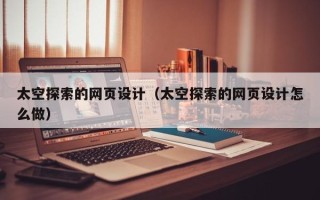 菏泽太空探索的网页设计（太空探索的网页设计怎么做）