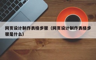 菏泽网页设计制作表格步骤（网页设计制作表格步骤是什么）
