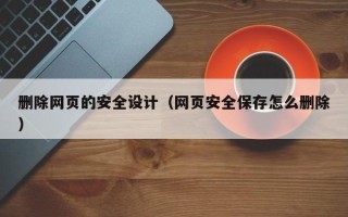 菏泽删除网页的安全设计（网页安全保存怎么删除）