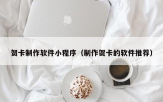菏泽贺卡制作软件小程序（制作贺卡的软件推荐）