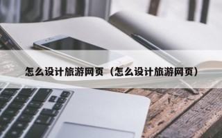 菏泽怎么设计旅游网页（怎么设计旅游网页）