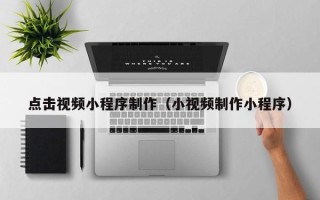菏泽点击视频小程序制作（小视频制作小程序）