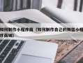菏泽如何制作小程序商（如何制作自己的微信小程序商城）