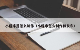 菏泽小程序是怎么制作（小程序怎么制作和发布）
