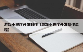 菏泽游戏小程序开发制作（游戏小程序开发制作流程）
