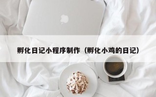 菏泽孵化日记小程序制作（孵化小鸡的日记）
