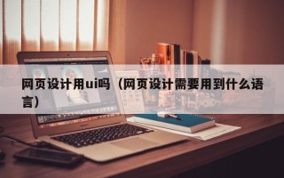 菏泽网页设计用ui吗（网页设计需要用到什么语言）