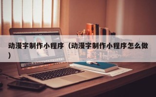 菏泽动漫字制作小程序（动漫字制作小程序怎么做）